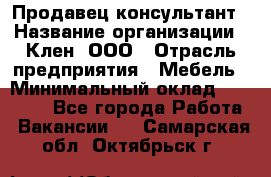 Продавец-консультант › Название организации ­ Клен, ООО › Отрасль предприятия ­ Мебель › Минимальный оклад ­ 40 000 - Все города Работа » Вакансии   . Самарская обл.,Октябрьск г.